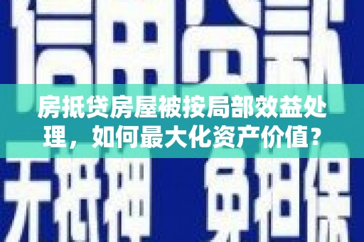 黔东房抵贷房屋被按局部效益处理，如何最大化资产价值？