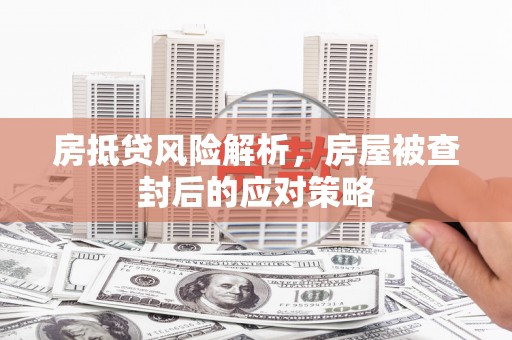 巴东房抵贷风险解析，房屋被查封后的应对策略