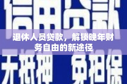 晋中退休人员贷款，解锁晚年财务自由的新途径