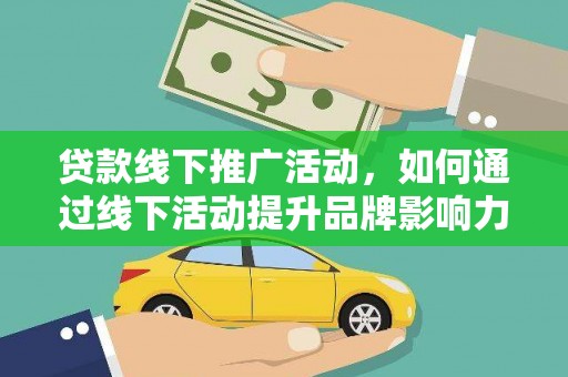 宜君贷款线下推广活动，如何通过线下活动提升品牌影响力