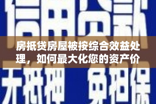 交口房抵贷房屋被按综合效益处理，如何最大化您的资产价值？