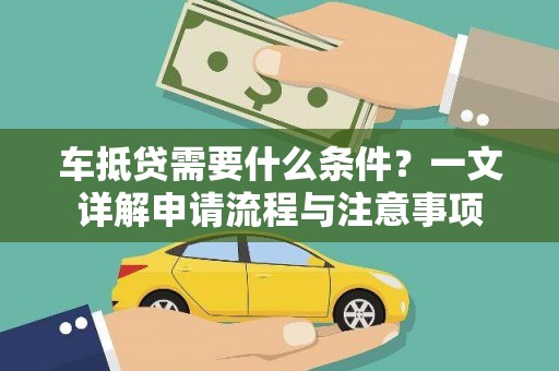 观音车抵贷需要什么条件？一文详解申请流程与注意事项