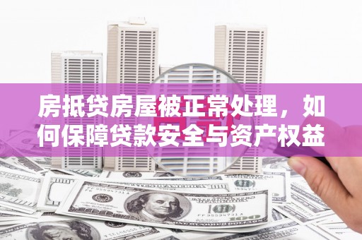 观音房抵贷房屋被正常处理，如何保障贷款安全与资产权益？