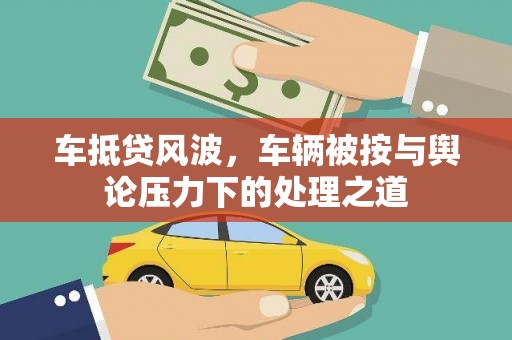 淄川车抵贷风波，车辆被按与舆论压力下的处理之道