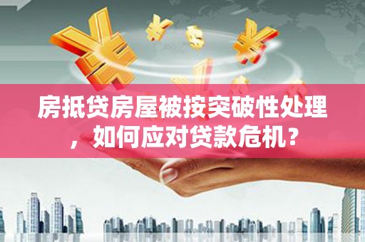 淄川房抵贷房屋被按突破性处理，如何应对贷款危机？