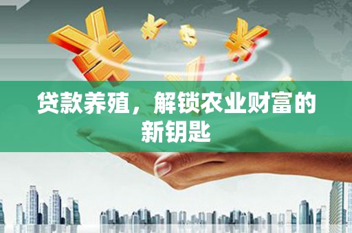 大祥贷款养殖，解锁农业财富的新钥匙