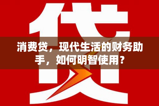 琼海消费贷，现代生活的财务助手，如何明智使用？