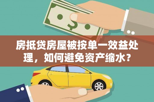 吉利房抵贷房屋被按单一效益处理，如何避免资产缩水？
