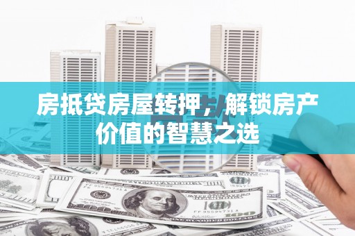 吉利房抵贷房屋转押，解锁房产价值的智慧之选
