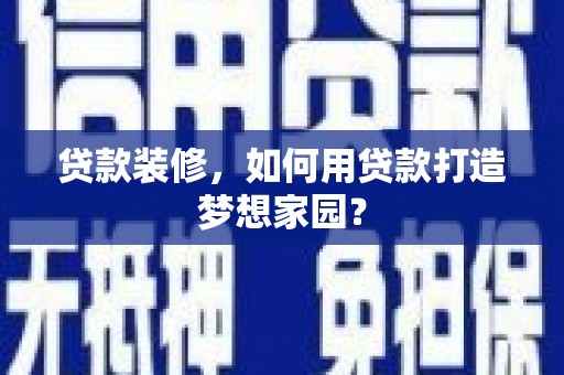 吉利贷款装修，如何用贷款打造梦想家园？
