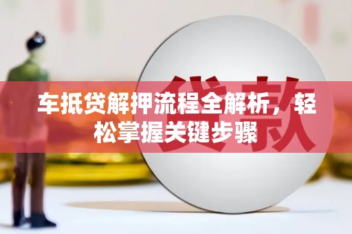 扎鲁特旗车抵贷解押流程全解析，轻松掌握关键步骤