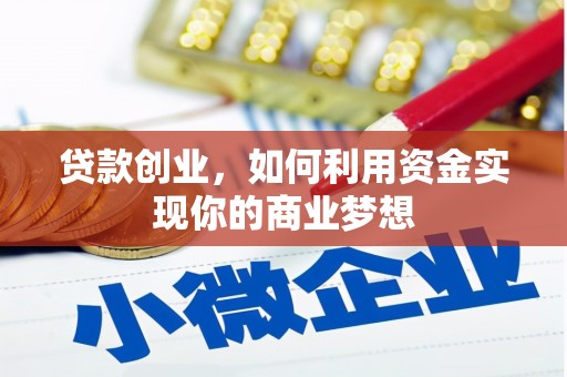 甘孜贷款创业，如何利用资金实现你的商业梦想