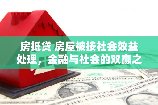 东辽房抵贷 房屋被按社会效益处理，金融与社会的双赢之道