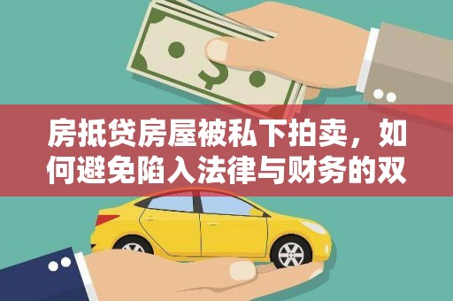 城北房抵贷房屋被私下拍卖，如何避免陷入法律与财务的双重困境？