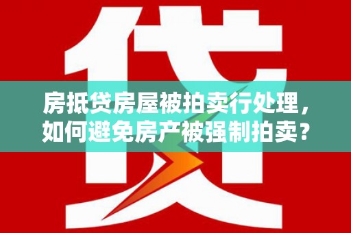 巴彦淖尔市房抵贷房屋被拍卖行处理，如何避免房产被强制拍卖？