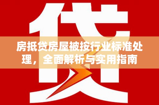 东辽房抵贷房屋被按行业标准处理，全面解析与实用指南