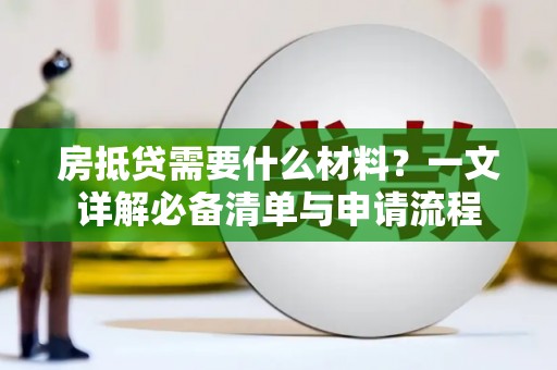 古县房抵贷需要什么材料？一文详解必备清单与申请流程
