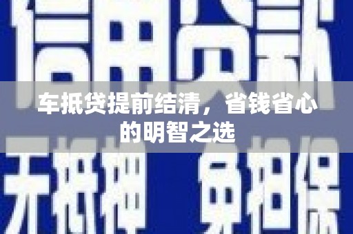 宜州车抵贷提前结清，省钱省心的明智之选