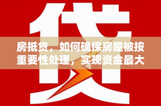 观音房抵贷，如何确保房屋被按重要性处理，实现资金最大化利用