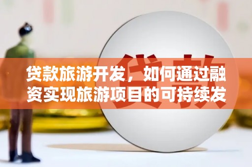 观音贷款旅游开发，如何通过融资实现旅游项目的可持续发展