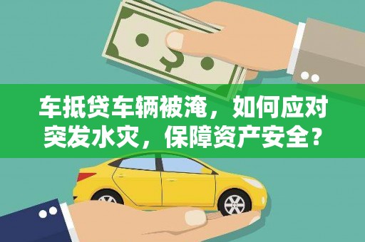 义县车抵贷车辆被淹，如何应对突发水灾，保障资产安全？