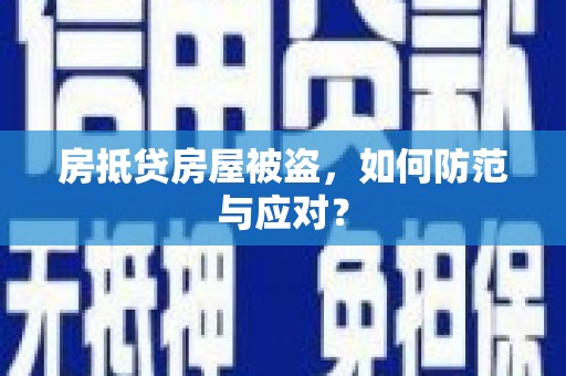 屏南房抵贷房屋被盗，如何防范与应对？