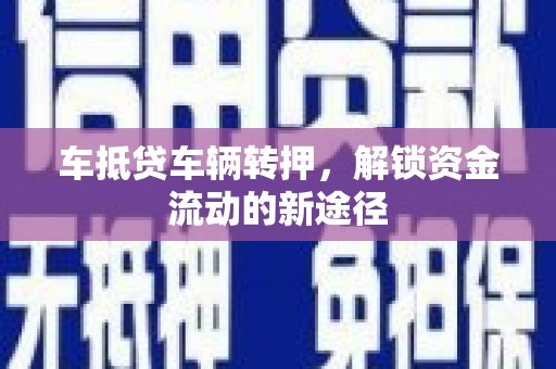 南召车抵贷车辆转押，解锁资金流动的新途径