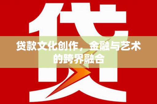 莒南贷款文化创作，金融与艺术的跨界融合