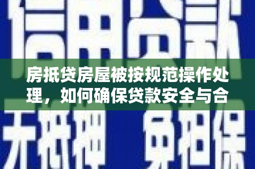 莒南房抵贷房屋被按规范操作处理，如何确保贷款安全与合规？