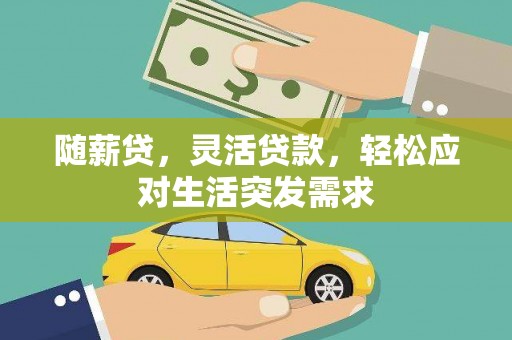 莒南随薪贷，灵活贷款，轻松应对生活突发需求