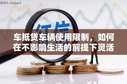 嵊州车抵贷车辆使用限制，如何在不影响生活的前提下灵活贷款？