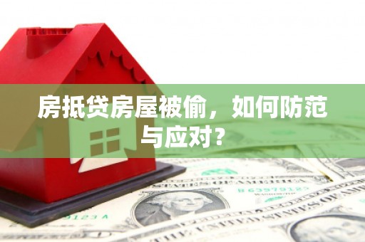 武川房抵贷房屋被偷，如何防范与应对？