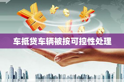 兴仁车抵贷车辆被按可控性处理