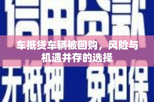 石屏车抵贷车辆被回购，风险与机遇并存的选择