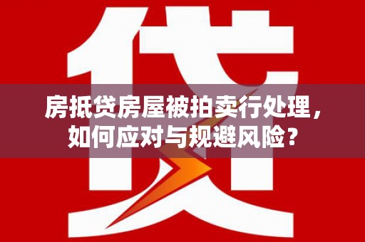 八宿房抵贷房屋被拍卖行处理，如何应对与规避风险？