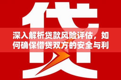 石屏深入解析贷款风险评估，如何确保借贷双方的安全与利益