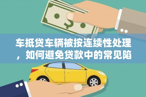 单县车抵贷车辆被按连续性处理，如何避免贷款中的常见陷阱？