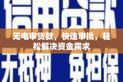 陵川无电审贷款，快速审批，轻松解决资金需求