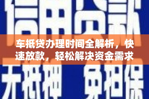 陵川车抵贷办理时间全解析，快速放款，轻松解决资金需求