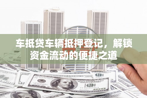 陵川车抵贷车辆抵押登记，解锁资金流动的便捷之道