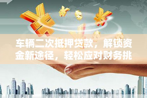 梧栖车辆二次抵押贷款，解锁资金新途径，轻松应对财务挑战