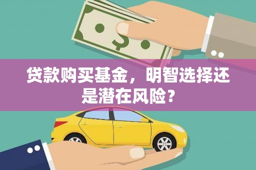 莒南贷款购买基金，明智选择还是潜在风险？