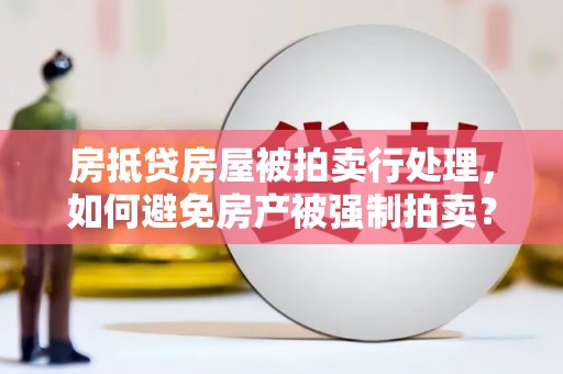 鄂尔多斯房抵贷房屋被拍卖行处理，如何避免房产被强制拍卖？