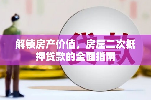 威信解锁房产价值，房屋二次抵押贷款的全面指南