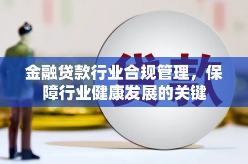衢州金融贷款行业合规管理，保障行业健康发展的关键