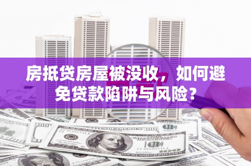 博野房抵贷房屋被没收，如何避免贷款陷阱与风险？