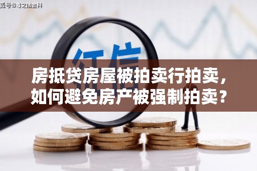 恩平房抵贷房屋被拍卖行拍卖，如何避免房产被强制拍卖？