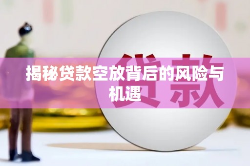 博野揭秘贷款空放背后的风险与机遇