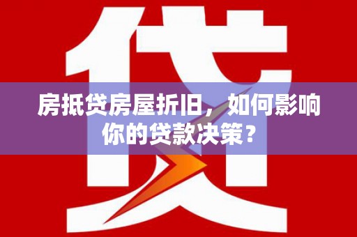 博野房抵贷房屋折旧，如何影响你的贷款决策？