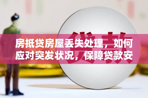 博野房抵贷房屋丢失处理，如何应对突发状况，保障贷款安全？